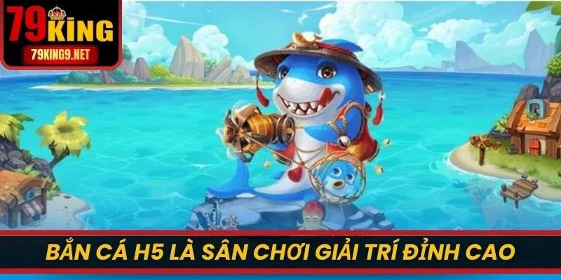 Bắn cá H5 là sân chơi giải trí đỉnh cao, kịch tính và hiện đại