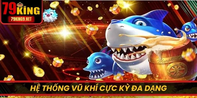 Hệ thống vũ khí cực kỳ đa dạng với sức sát thương lớn lên cá