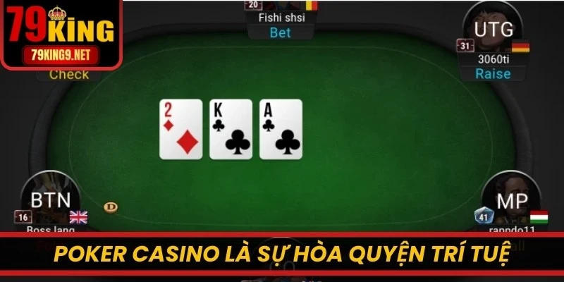 Poker casino là sự hòa quyện giữa trí tuệ, vận may và bản lĩnh