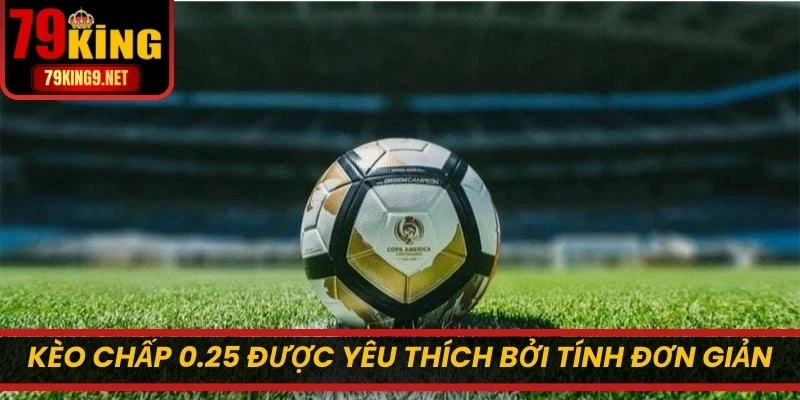 Kèo chấp 0.25 được yêu thích bởi tính đơn giản và lôi cuốn khó cưỡng