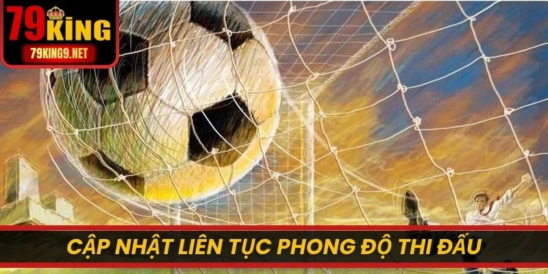 Cập nhật liên tục phong độ thi đấu trong các vòng gần đây