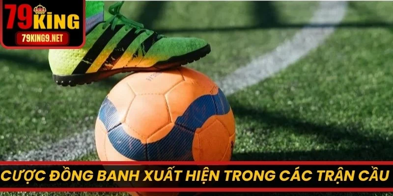 Cược đồng banh xuất hiện trong các trận cầu mà hai bên ngang sức