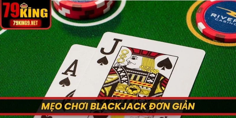 Mẹo chơi Blackjack đơn giản, hiệu quả nhanh chóng thắng lớn