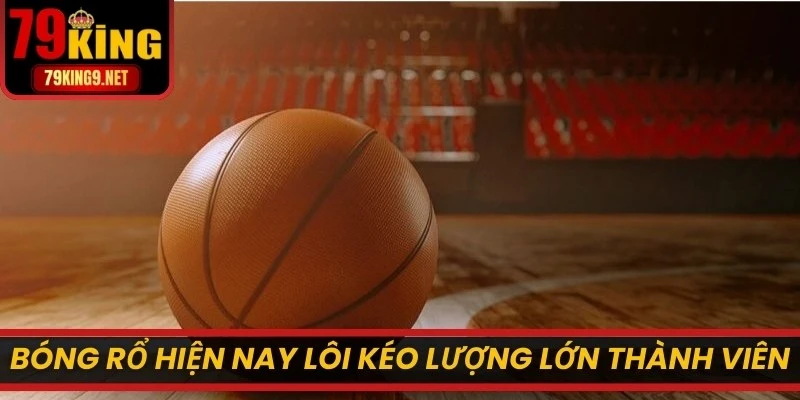 Bóng rổ hiện nay lôi kéo lượng lớn thành viên trải nghiệm