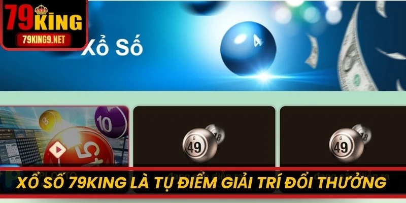 Xổ số 79KING là tụ điểm giải trí đổi thưởng đỉnh cao hiện nay